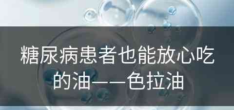 糖尿病患者也能放心吃的油——色拉油